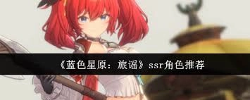 蓝色星原旅谣里的SSR角色中，哪一位的实力最为顶尖