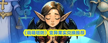 萌萌塔防里的变异果实要怎么兑换呢