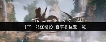 下一站江湖2里百草香的具体位置在哪里呢
