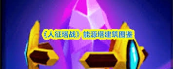 人征塔战里能源塔的属性情况是怎样的
