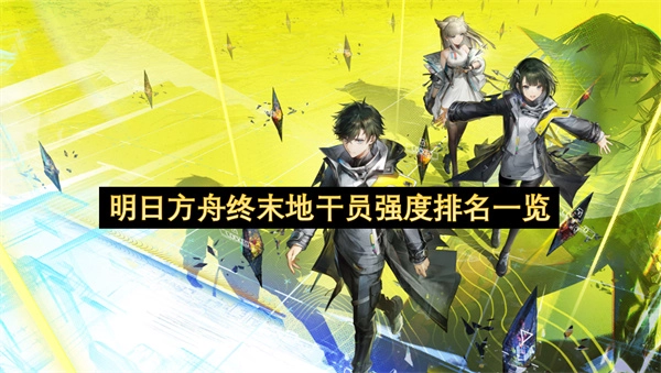 明日方舟终末地干员强度评级榜单整理