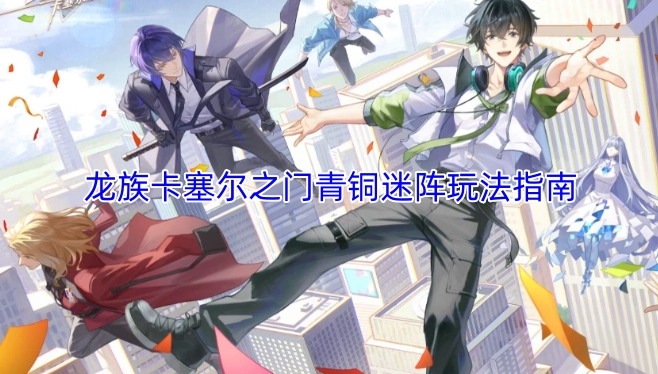 龙族卡塞尔之门青铜迷阵游玩指南