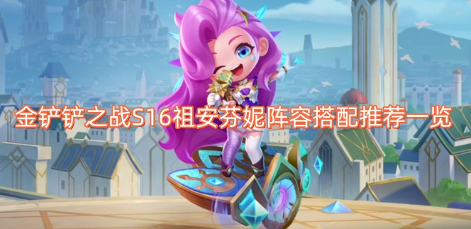 金铲铲之战S16祖安芬妮阵容组合推荐汇总