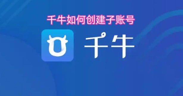 千牛平台上创建子账号的具体步骤是什么