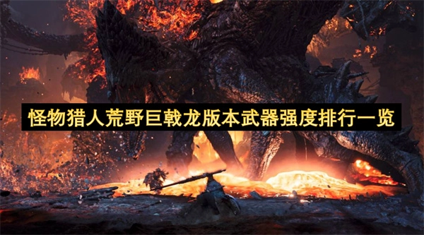 荒野巨戟龙版本怪物猎人武器强度排行榜单