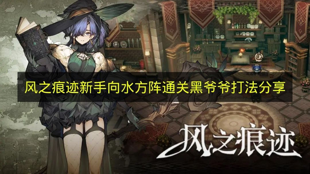 《风之痕迹》萌新向水方阵通关黑爷爷的打法分享