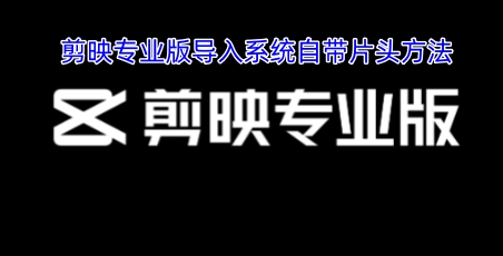 剪映专业版添加系统自带片头的操作教程