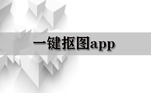 一键抠图应用合集-哪款一键抠图应用更出色