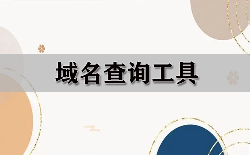 域名查询工具汇总-哪个域名查询工具更出色