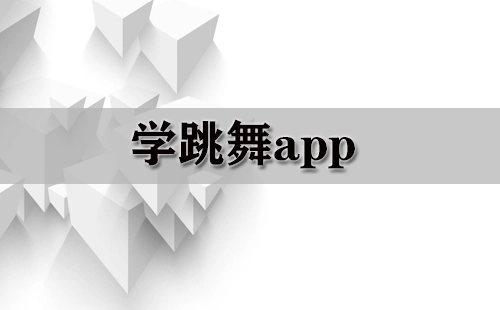 学跳舞应用合集-学跳舞应用推荐指南
