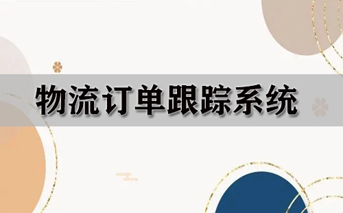 物流订单跟踪系统汇总-物流订单跟踪系统哪个更优