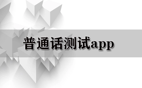 普通话测试应用程序汇总-哪款普通话测试应用程序更出色