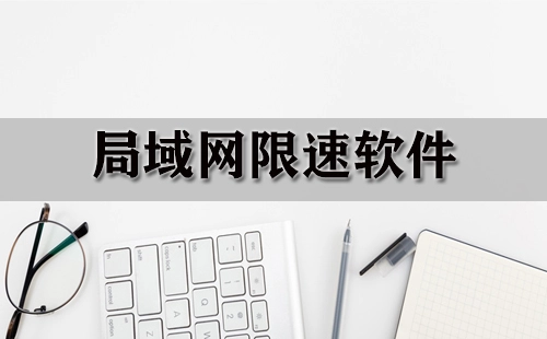 局域网限速软件汇总-哪款局域网限速软件更出色