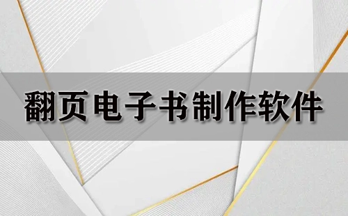 翻页电子书制作软件汇总-哪款翻页电子书制作软件更出色
