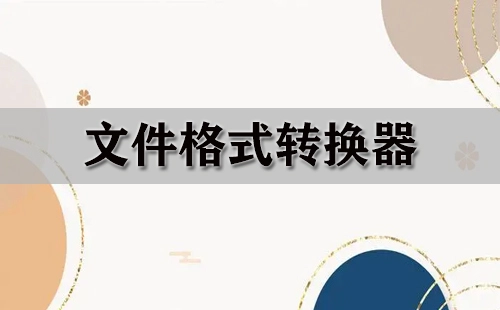 文件格式转换器汇总-哪款文件格式转换器更出色
