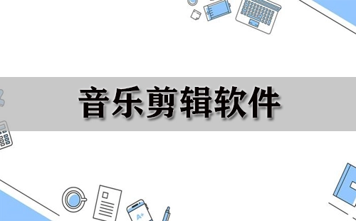 音乐剪辑软件汇总-哪款音乐剪辑软件更出色