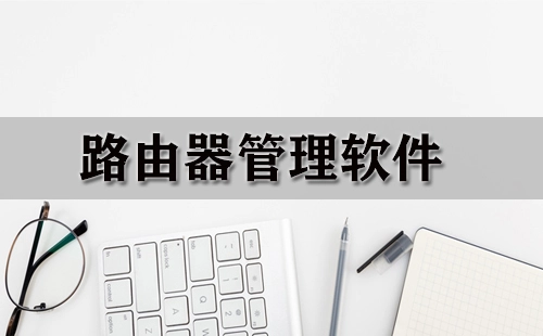 路由器管理软件汇总-路由器管理软件哪款更优