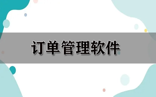 订单管理软件汇总-哪款订单管理软件更出色