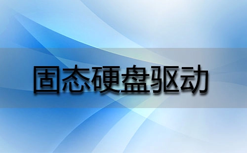 固态硬盘驱动汇总-固态硬盘驱动如何挑选