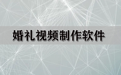 婚礼视频制作软件汇总-哪款婚礼视频制作软件更出色