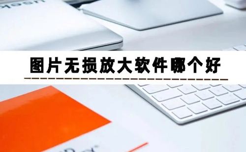 图片无损放大软件汇总-哪款图片无损放大软件更出色