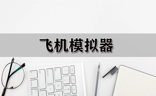 飞机模拟器汇总-哪款飞机模拟器更出色