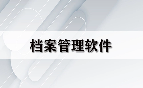 档案管理软件汇总-哪款档案管理软件更优