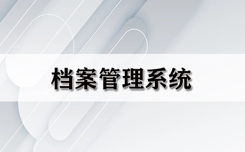 档案管理系统汇总-哪个档案管理系统更出色