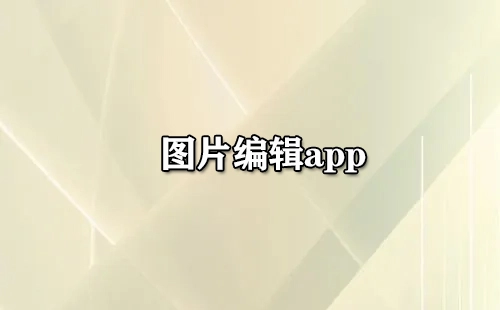 图片编辑应用程序汇总-哪款图片编辑应用程序更出色
