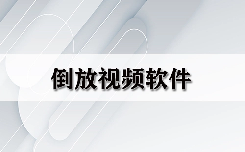 倒放视频软件汇总-哪款倒放视频软件更出色