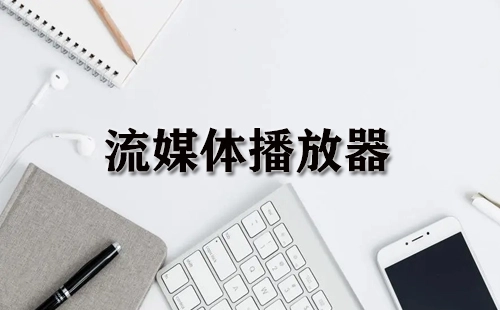 流媒体播放器汇总指南-哪款流媒体播放器更值得选择