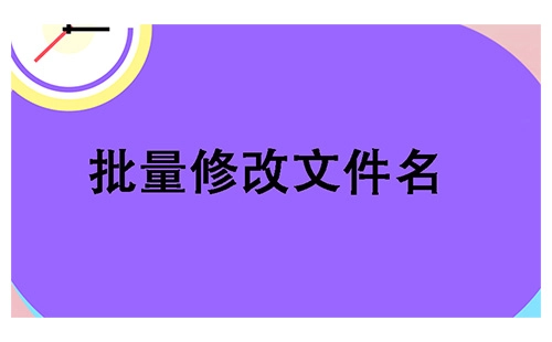 批量修改文件名的实用指南-挑选批量修改文件名工具的建议
