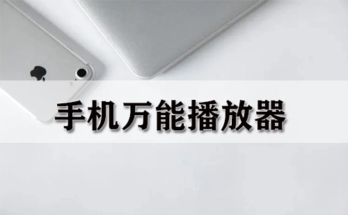 手机万能播放器全收录-哪款手机万能播放器更出色