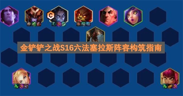 金铲铲之战S16六法塞拉斯阵容组合指引