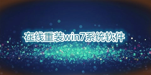 在线重装Win7系统软件汇总-在线重装Win7系统软件推荐