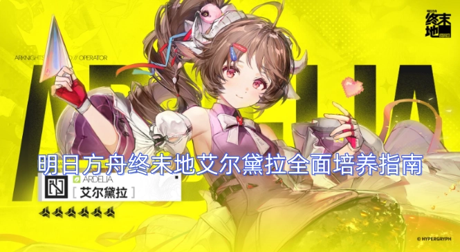 明日方舟终末地艾尔黛拉深度培养指引
