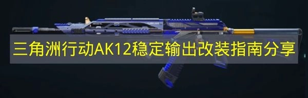 《三角洲行动》AK12稳定输出改装指南分享