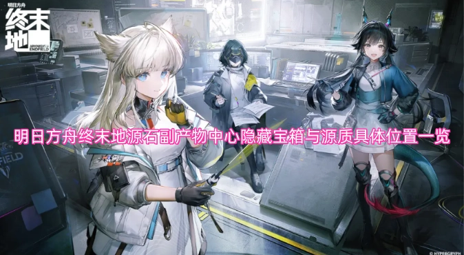 明日方舟终末地源石副产物中心隐藏宝箱及源质位置全解析