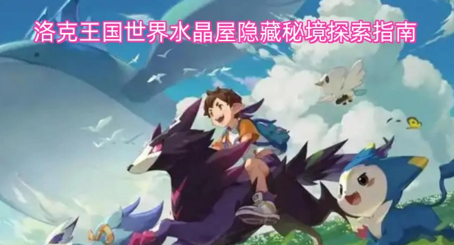 洛克王国世界水晶屋隐藏秘境探索指南