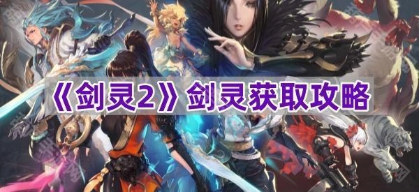 《剑灵2》中获取剑灵的详细攻略