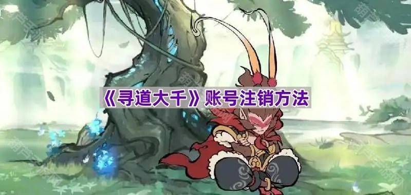 《寻道大千》账号如何注销的具体方法