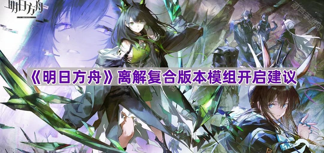 《明日方舟》离解复合版本模组开启的实用建议[多图]