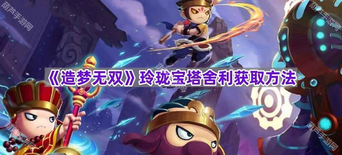 《造梦无双》玲珑宝塔舍利的获取途径