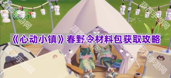 《心动小镇》春野令材料包怎么获得？超全攻略来啦！[多图]
