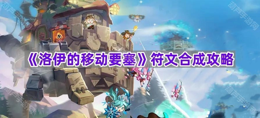 《洛伊的移动要塞》符文合成玩法指南