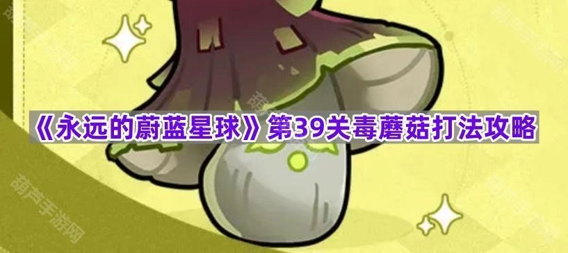 《永远的蔚蓝星球》第三十九关毒蘑菇通关技巧指南