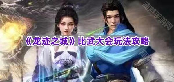 《龙迹之城》比武大会玩法全解析