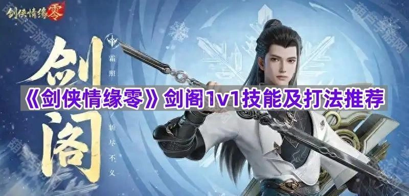 《剑侠情缘零》剑阁1v1玩法指南：技能搭配与对战技巧