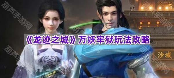 《龙迹之城》万妖牢狱玩法全解析