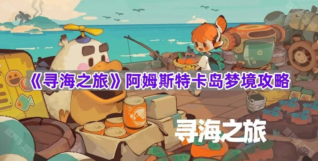《寻海之旅》阿姆斯特卡岛梦境通关指南